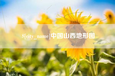 仙桃中国山西地形图