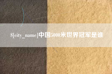 仙桃中国5000米世界冠军是谁