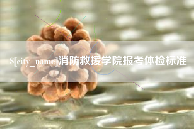 仙桃消防救援学院报考体检标准
