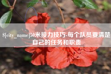 仙桃50米接力技巧-每个队员要清楚自己的任务和职责