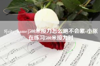 仙桃500米接力怎么跑不会累-小张在练习500米接力时