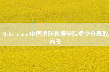 仙桃中国消防救援学院多少分录取高考