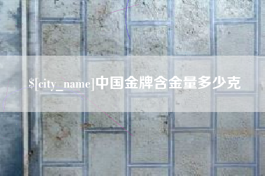 仙桃中国金牌含金量多少克
