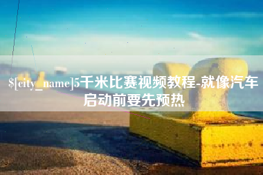 仙桃5千米比赛视频教程-就像汽车启动前要先预热
