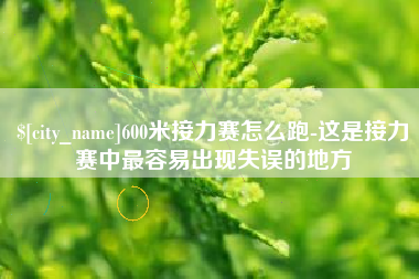 仙桃600米接力赛怎么跑-这是接力赛中最容易出现失误的地方