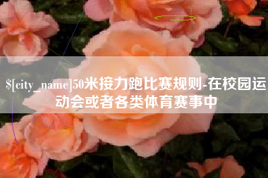 仙桃50米接力跑比赛规则-在校园运动会或者各类体育赛事中