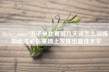 仙桃五千米比赛前几天该怎么训练-如此才能在赛场上发挥出最佳水平