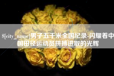 仙桃男子五千米全国纪录-闪耀着中国田径运动员拼搏进取的光辉