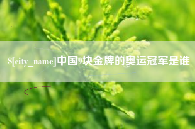 仙桃中国9块金牌的奥运冠军是谁