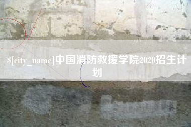 仙桃中国消防救援学院2020招生计划