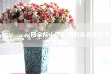 仙桃最全的中国地图和各省地图及各市地图