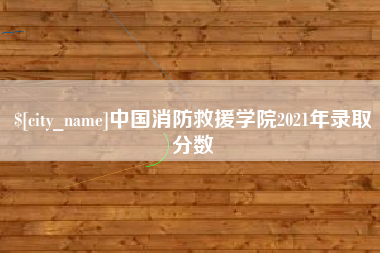 仙桃中国消防救援学院2021年录取分数