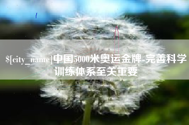仙桃中国5000米奥运金牌-完善科学训练体系至关重要