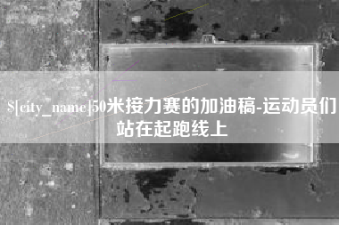 仙桃50米接力赛的加油稿-运动员们站在起跑线上