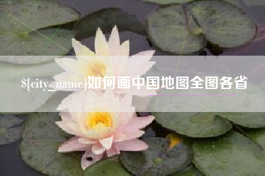 仙桃如何画中国地图全图各省