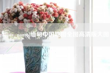 仙桃缅甸中国地图全图高清版大图