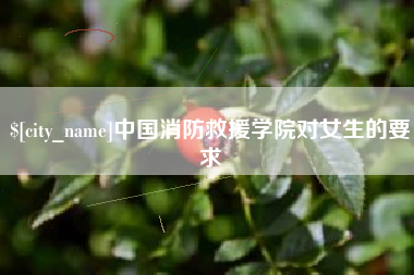 仙桃中国消防救援学院对女生的要求