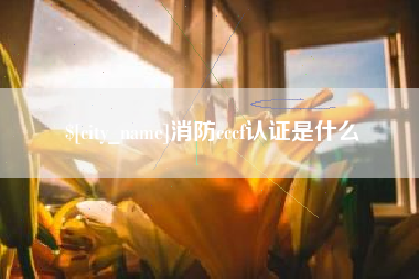 仙桃消防cccf认证是什么