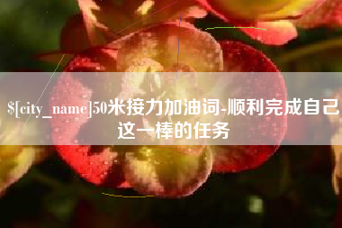 仙桃50米接力加油词-顺利完成自己这一棒的任务