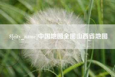 仙桃中国地图全图山西省地图
