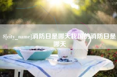 仙桃消防日是哪天我国的消防日是哪天