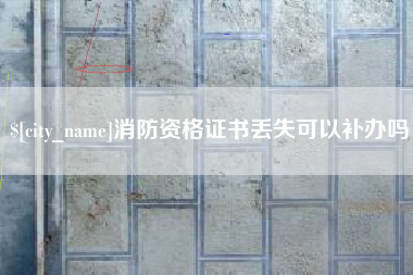 仙桃消防资格证书丢失可以补办吗