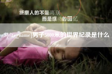 仙桃男子5000米的世界纪录是什么