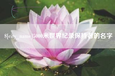 仙桃5000米世界纪录保持者的名字