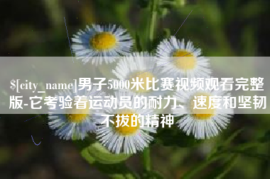 仙桃男子5000米比赛视频观看完整版-它考验着运动员的耐力、速度和坚韧不拔的精神
