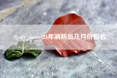 仙桃21年消防员几月份报名
