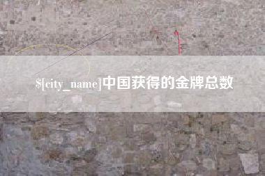 仙桃中国获得的金牌总数