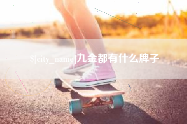 仙桃九金都有什么牌子