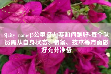 仙桃5公里接力赛如何跑好-每个队员需从自身状态、装备、技术等方面做好充分准备