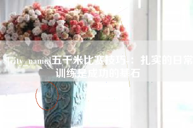 仙桃五千米比赛技巧-：扎实的日常训练是成功的基石
