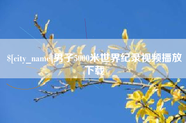 仙桃男子5000米世界纪录视频播放下载