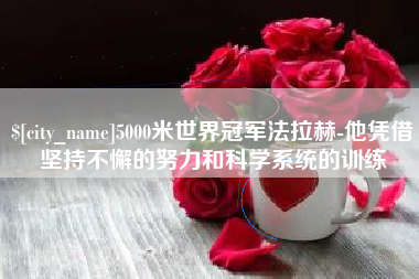 仙桃5000米世界冠军法拉赫-他凭借坚持不懈的努力和科学系统的训练