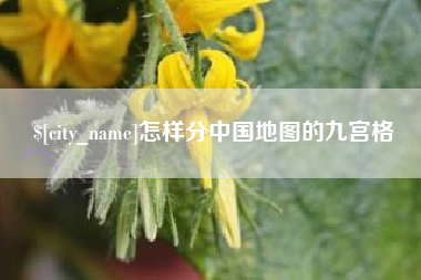 仙桃怎样分中国地图的九宫格