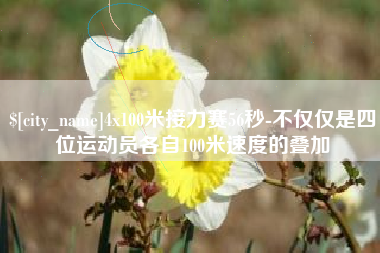 仙桃4x100米接力赛56秒-不仅仅是四位运动员各自100米速度的叠加