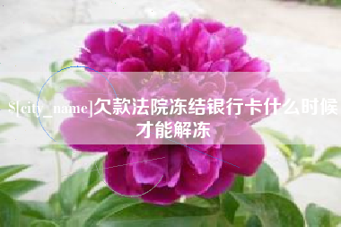 仙桃欠款法院冻结银行卡什么时候才能解冻