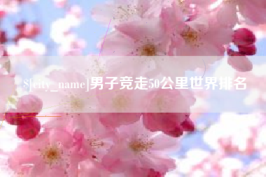 仙桃男子竞走50公里世界排名