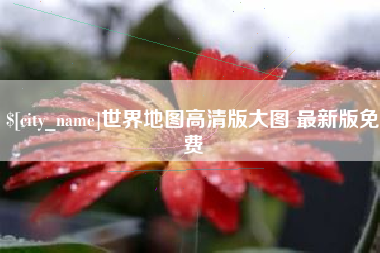 仙桃世界地图高清版大图 最新版免费
