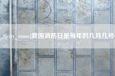 仙桃我国消防日是每年的几月几号