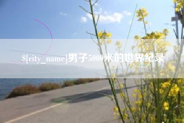 仙桃男子5000米的世界纪录