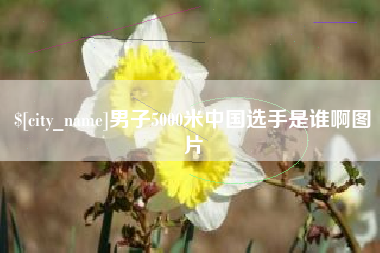 仙桃男子5000米中国选手是谁啊图片