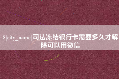 仙桃司法冻结银行卡需要多久才解除可以用微信