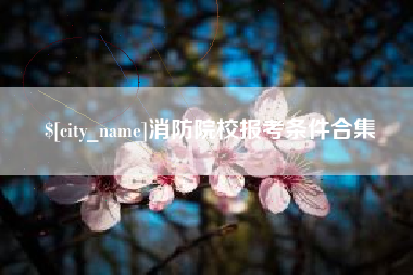 仙桃消防院校报考条件合集