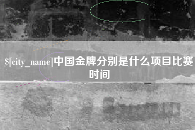 仙桃中国金牌分别是什么项目比赛时间