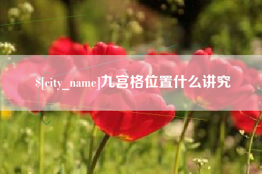 仙桃九宫格位置什么讲究