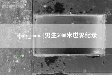 仙桃男生5000米世界纪录